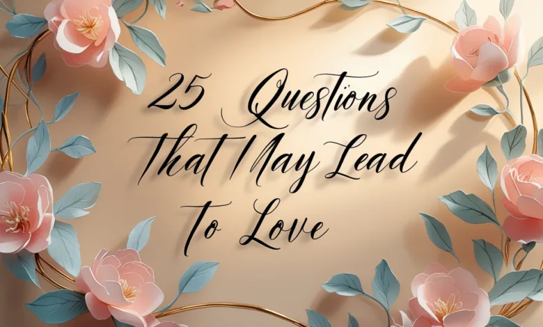 25 Questions That May Lead to Love: The Science of Deep Connection 25 Questions That May Lead to Love: The Science of Deep Connection