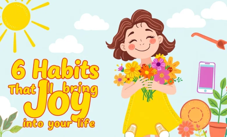 6 Habits That’ll Bring Joy Into Your Life