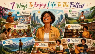 7 Ways To Enjoy Life To The Fullest