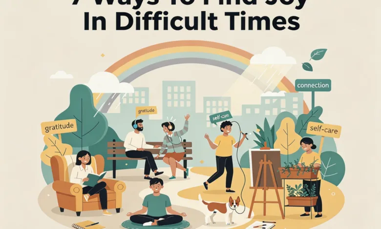 7 Ways To Find Joy In Difficult Times