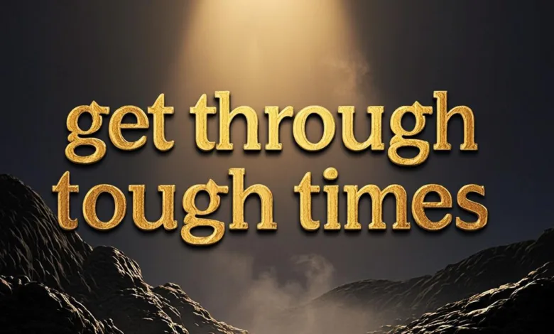 Get Through Tough Times – 5 Proven Ways