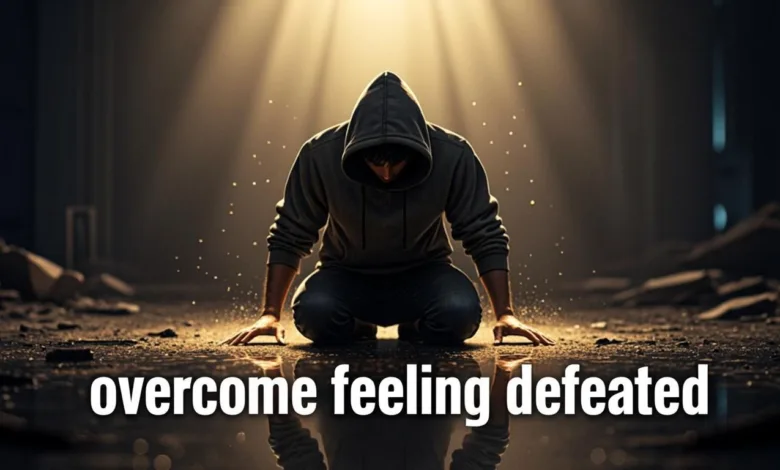 10 Powerful Ways To Overcome Feeling Defeated