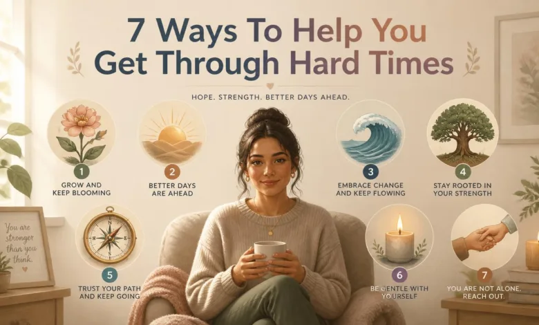 7 Ways To Help You Get Through Hard Times 7 Ways To Help You Get Through Hard Times