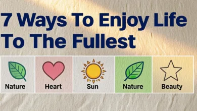 7 Ways To Enjoy Life To The Fullest