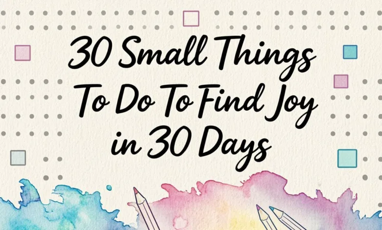 30 Small Things To Do To Find Joy in 30 Days