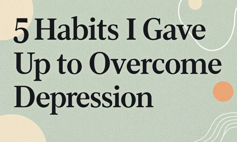 5 Habits I Gave Up to Overcome Depression