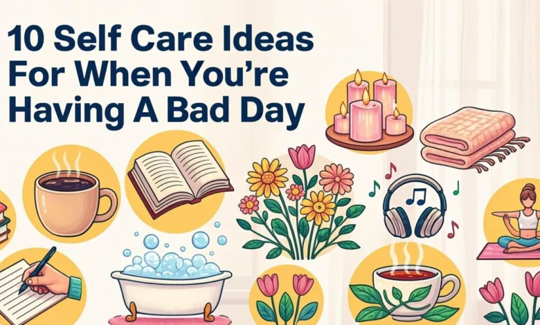 10 Self Care Ideas For When You’re Having A Bad Day 10 Self Care Ideas For When You’re Having A Bad Day